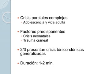  Crisis parciales complejas
◦ Adolescencia y vida adulta
 Factores predisponentes
◦ Crisis neonatales
◦ Trauma craneal
 2/3 presentan crisis tónico-clónicas
generalizadas
 Duración: 1-2 min.
 