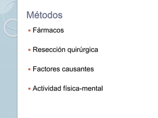 Métodos
 Fármacos
 Resección quirúrgica
 Factores causantes
 Actividad física-mental
 