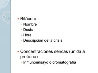  Bitácora
◦ Nombre
◦ Dosis
◦ Hora
◦ Descripción de la crisis
 Concentraciones séricas (unida a
proteína)
◦ Inmunoensayo o cromatografía
 