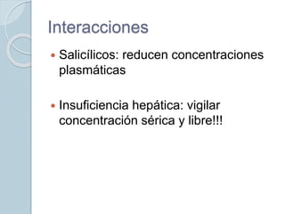 Interacciones
 Salicílicos: reducen concentraciones
plasmáticas
 Insuficiencia hepática: vigilar
concentración sérica y libre!!!
 