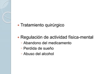  Tratamiento quirúrgico
 Regulación de actividad física-mental
◦ Abandono del medicamento
◦ Perdida de sueño
◦ Abuso del alcohol
 