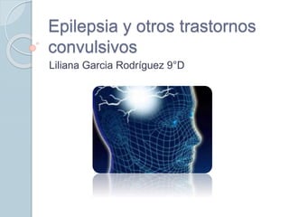 Epilepsia y otros trastornos
convulsivos
Liliana Garcia Rodríguez 9°D
 