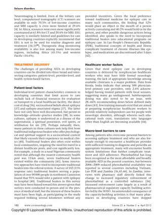Seizure disorders


 Neuroimaging is limited. Even at the tertiary care         provided incentives. Given the local preference
 level, computerized tomography (CT) scanners are           toward traditional medicine for epilepsy care in
 available in only 70.5% of low-income countries            many such communities, the finding that 52%
 and MRI capacity is even more limited at 29.6%             would place an object in the mouth of a person
 [4]. In Africa, resources were even more significantly     actively convulsing and 40.2% would hold or tie the
 constrained at 61.8% for CT and 20.6% for MRI. EEG         person, and other possible dangerous actions being
 capacity is similarly limited and guidelines for care      identified, also speaks to the need to incorporate
 in developing countries explicitly recommend that          traditional healers into educational programs on
 EEG is not to be used for routine diagnosis and            epilepsy care. In Lao People’s Democratic Republic
                     
 treatment [34,35 ]. Therapeutic drug monitoring            (PDR), traditional concepts of health and illness
 availability is also low among many low-income             complicate treatment of chronic illnesses like epi-
 regions, including Africa (45.1%) and western              lepsy, and medications are discontinued after 3 days
 Pacific (54.6%).                                           [42].


 TREATMENT DELIVERY                                         Healthcare worker factors
 The challenges of providing AEDs in developing             Given that most epilepsy care in developing
 countries can be divided into three broad and inter-       countries is delivered by nonphysician healthcare
 secting categories: patient-level, provider-level, and     workers who may have little formal neurologic
 health system-based factors.                               training, the lack of appropriate knowledge among
                                                            available clinicians is a major problem. Data from
                                                            Kerala, India indicate that among 500 physician-
 Patient-level factors                                      level primary care providers, only 2.6% acknow-
 Individual-level patient characteristics common in         ledged having treated patients with focal seizures,
 developing countries that limit access to care             suggesting many go undiagnosed. Subtherapeutic
 include lack of financial resources for evaluation         dosing was also noted to be an issue, with
 or transport to a local healthcare facility, the direct    28–66% recommending doses below defined daily
 cost of drug [36], sociocultural beliefs about epilepsy    doses [43]. Few training manuals exist that are aimed
 [37] and epilepsy-associated stigma [37]. The latter       at preparing nonphysician healthcare workers to
 have not only been well documented, but persist in         provide relatively independent care for people with
 knowledge–attitude–practice studies [38]. In some          neurologic disorders, although wherein such edu-
 cultures, epilepsy is understood as a disease of the       cational tools exist, translations into languages
 supernatural, a spiritual possession, evil spirits, or     other than English are becoming available [44].
 retribution for sin [39]. Perhaps naturally then,
 many patients in these cultures seek help first from
 traditional indigenous healers who offer psychologi-       Macro-level barriers to care
 cal and spiritual support in a sociocultural context       Among patients who overcome personal barriers to
 that likely exceeds their experience in medical clin-      accessing epilepsy treatment and who are also for-
 ics [40]. Traditional healers also often exist within      tunate enough to encounter a healthcare provider
 local communities, negating the need for travel to a       with sufficient training to diagnose and prescribe an
 distant healthcare posts, and cost significantly less.     appropriate treatment, many will encounter health
 For example, a study in a rural Nigerian community         system limitations that further complicate treat-
 noted that although the nearest community health           ment and AED adherence. Phenobarbital has long
 post was 13 km away, seven traditional healers             been recognized as the most affordable and broadly
 existed within the community [41]. Some innova-            available AED in the poorest countries, but between
 tive approaches have tried to incorporate traditional      2006–2009 reduced phenobarbital availability was
 healers into the referral system. A survey of 102 (51%     reported in several countries including Vietnam,
 response rate) traditional healers serving a popu-         Lao PDR and Zambia [36,45,46]. In Zambia, inter-
 lation of over 90 000 people in northwest Cameroon         views with pharmacy staff directly linked this
 found that 95% would refer a patient with epilepsy         change to increased regulatory enforcement of
 to hospital [40]. Traditional healers in this survey       phenobarbital as a controlled substance [36].
 may have been biased toward this answer given that         Increased enforcement came largely as a result of
 surveys were conducted in person and in the pres-          pharmaceutical regulatory capacity building activi-
 ence of medical staff, but the interest of these healers   ties led by the WHO. An unintended consequence of
 must have been high, as participating in the study         the capacity-building activities is that many phar-
 required trekking several kilometers without any           macies in developing countries have stopped

 182     www.co-neurology.com                                                    Volume 25  Number 2  April 2012

Copyright © Lippincott Williams  Wilkins. Unauthorized reproduction of this article is prohibited.
 