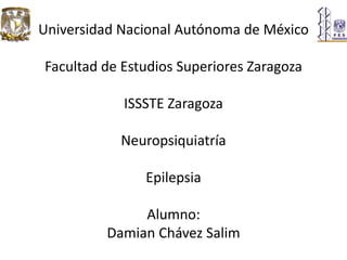 Universidad Nacional Autónoma de México

Facultad de Estudios Superiores Zaragoza

            ISSSTE Zaragoza

           Neuropsiquiatría

               Epilepsia

              Alumno:
         Damian Chávez Salim
 