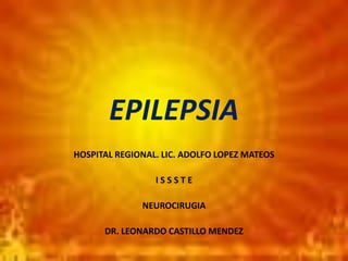 EPILEPSIA
HOSPITAL REGIONAL. LIC. ADOLFO LOPEZ MATEOS
I S S S T E
NEUROCIRUGIA
DR. LEONARDO CASTILLO MENDEZ
 