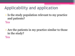 Applicability and application
• Is the study population relevant to my practice
and patients?
Yes
• Are the patients in my practice similar to those
in the study?
Yes

 