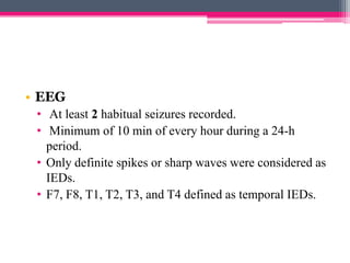• EEG
• At least 2 habitual seizures recorded.
• Minimum of 10 min of every hour during a 24-h
period.
• Only definite spikes or sharp waves were considered as
IEDs.
• F7, F8, T1, T2, T3, and T4 defined as temporal IEDs.

 