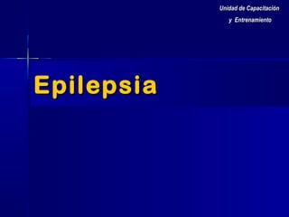 Unidad de Capacitación
y Entrenamiento

Epilepsia

 