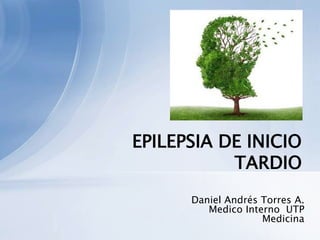EPILEPSIA DE INICIO
TARDIO
Daniel Andrés Torres A.
Medico Interno UTP
Medicina

 