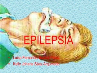 EPILEPSIA
• Luisa Fernanda Bustos Pérez
• Kelly Johana Sáez Argumedo
 