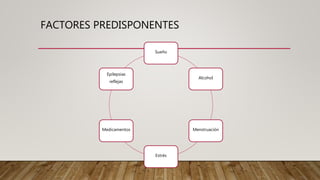 FACTORES PREDISPONENTES
Sueño
Alcohol
Menstruación
Estrés
Medicamentos
Epilepsias
reflejas
 