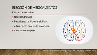 ELECCIÓN DE MEDICAMENTOS
Efectos secundarios:
• Neurocognitivos
• Reacciones de hipersensibilidad
• Alteraciones en estado emocional
• Variaciones de peso
First-choice drug for newly diagnosed epilepsy. Lancet 2007.
 