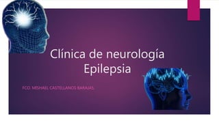 Clínica de neurología
Epilepsia
FCO. MISHAEL CASTELLANOS BARAJAS.
 