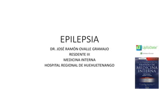 EPILEPSIA
DR. JOSÉ RAMÓN OVALLE GRAMAJO
RESDENTE III
MEDICINA INTERNA
HOSPITAL REGIONAL DE HUEHUETENANGO
 
