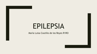EPILEPSIA
María Luisa Coutiño de los Reyes R1RO
 