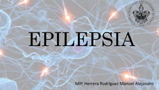 EPILEPSIA
MIP. Herrera Rodríguez Manuel Alejandro
 