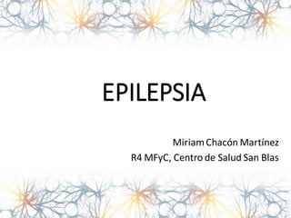 EPILEPSIA
MiriamChacón Martínez
R4 MFyC, Centro de Salud San Blas
 