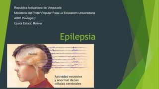 Epilepsia
Republica bolivariana de Venezuela
Ministerio del Poder Popular Para La Educación Universitaria
ASIC Coviagurd
Upata Estado Bolívar
 