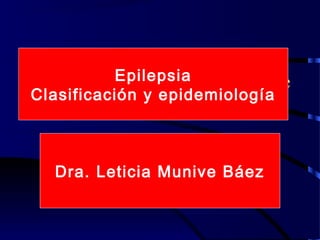 Epilepsia
Epidemiología y Clasificación de
Clasificación y epidemiología
la epilepsia y crisis convulsivas

      Dra.Leticia Munive Báez.
   Dra. Leticia Munive Báez
 