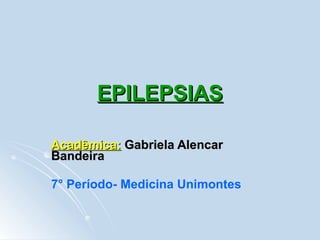 EPILEPSIAS Acadêmica:   Gabriela Alencar Bandeira 7° Período- Medicina Unimontes 