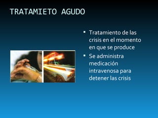 TRATAMIETO AGUDO Tratamiento de las crisis en el momento en que se produce Se administra medicación intravenosa para detener las crisis 