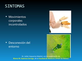 SINTOMAS Movimientos corporales incontrolados Desconexión del entorno Dr. Julián Vaquerizo-Madrid, con la colaboración de Blanca M. Espinosa Zarraga , de la  Facultad de Medicina UPAEP de México 