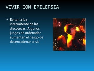 VIVIR CON EPILEPSIA Evitar la luz intermitente de las discotecas. Algunos juegos de ordenador aumentan el riesgo de desencadenar crisis 