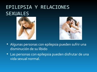 EPILEPSIA Y RELACIONES SEXUALES Algunas personas con epilepsia pueden sufrir una disminución de su líbido Las personas con epilepsia pueden disfrutar de una vida sexual normal. 