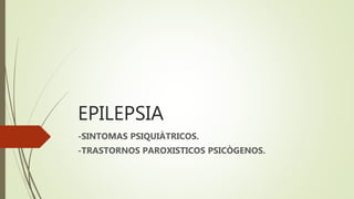 EPILEPSIA
-SINTOMAS PSIQUIÀTRICOS.
-TRASTORNOS PAROXISTICOS PSICÒGENOS.
 