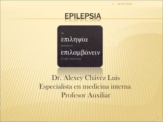 EPILEPSIA
14/07/2015
1
1
Dr. Alexey Chávez Luis
Especialista en medicina interna
Profesor Auxiliar
 