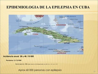 13
EPIDEMIOLOGIA DE LA EPILEPSIA EN CUBA
Aprox 60 000 personas con epilepsia
Incidencia anual 28 y 48 /10 000
 