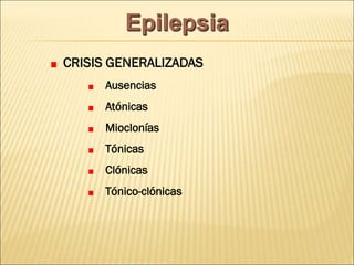 CRISIS GENERALIZADAS
Ausencias
Atónicas
Mioclonías
Tónicas
Clónicas
Tónico-clónicas
Epilepsia
 