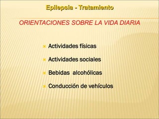  Actividades físicas
 Actividades sociales
 Bebidas alcohólicas
 Conducción de vehículos
Epilepsia - Tratamiento
ORIENTACIONES SOBRE LA VIDA DIARIA
 