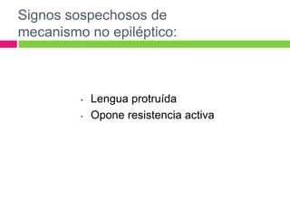 Signos sospechosos de
mecanismo no epiléptico:



         •   Lengua protruída
         •   Opone resistencia activa
 