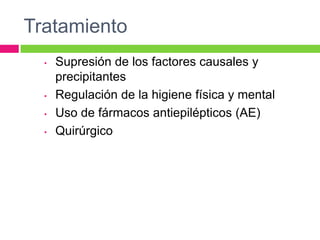 Tratamiento
  •   Supresión de los factores causales y
      precipitantes
  •   Regulación de la higiene física y mental
  •   Uso de fármacos antiepilépticos (AE)
  •   Quirúrgico
 