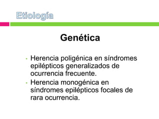 Genética

•   Herencia poligénica en síndromes
    epilépticos generalizados de
    ocurrencia frecuente.
•   Herencia monogénica en
    síndromes epilépticos focales de
    rara ocurrencia.
 