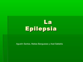 La
         Epilepsia
              
Agustín Santos, Matias Bangueses y Axel Saldaña
 