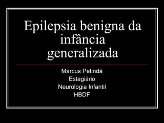 Epilepsia benigna da 
infância 
generalizada 
Marcus Petindá 
Estagiário 
Neurologia Infantil 
HBDF 
 