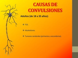CAUSAS DE
CONVULSIONES
Adultos (de 18 a 35 años):
 TCE.
 Alcoholismo.
 Tumores cerebrales (primarios y secundarios).
 