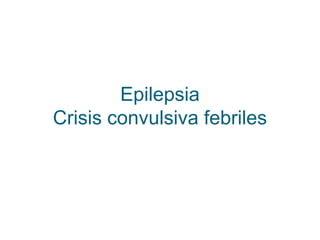 Epilepsia
Crisis convulsiva febriles
 