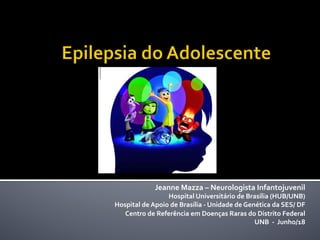 Jeanne	Mazza	–	Neurologista	Infantojuvenil				
Hospital	Universitário	de	Brasília	(HUB/UNB)		
Hospital	de	Apoio	de	Brasília	-	Unidade	de	Genética	da	SES/	DF	
Centro	de	Referência	em	Doenças	Raras	do	Distrito	Federal											
UNB		-		Junho/18	
	
 