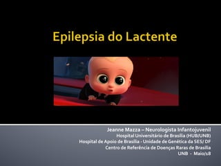Jeanne	Mazza	–	Neurologista	Infantojuvenil				
Hospital	Universitário	de	Brasília	(HUB/UNB)		
Hospital	de	Apoio	de	Brasília	-	Unidade	de	Genética	da	SES/	DF	
Centro	de	Referência	de	Doenças	Raras	de	Brasília											
UNB		-		Maio/18	
	
 