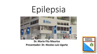 Epilepsia
Dr. Mario Fitz Maurice
Presentador: Dr. Nicolas Luis Ugarte
 