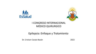 Epilepsia: Enfoque y Tratamiento
Dr. Cristian Carpio Bazán 2022
I CONGRESO INTERNACIONAL
MÉDICO QUIRURGICO
 
