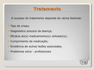 Tratamento Tipo de crises; Diagnóstico precoce da doença; Eficácia do(s) medicamento(s) utilizado(s); Cumprimento da medicação; Existência de outras lesões associadas; Problemas sócio - profissionais  O sucesso do tratamento depende de vários factores:   