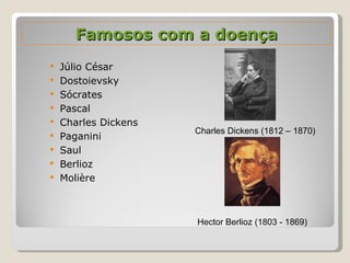 Famosos com a doença Júlio César Dostoievsky Sócrates  Pascal Charles Dickens Paganini Saul Berlioz Molière  Charles Dickens (1812 – 1870)   Hector Berlioz (1803 - 1869) 