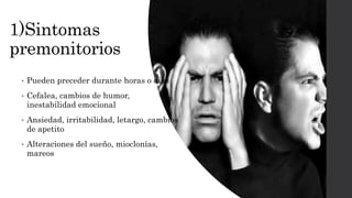 1)Sintomas
premonitorios
• Pueden preceder durante horas o días
• Cefalea, cambios de humor,
inestabilidad emocional
• Ansiedad, irritabilidad, letargo, cambios
de apetito
• Alteraciones del sueño, mioclonías,
mareos
 