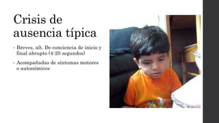 Crisis de
ausencia típica
• Breves, alt. De conciencia de inicio y
final abrupto (4-20 segundos)
• Acompañadas de síntomas motores
o autonómicos
 