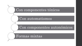 Con componentes tónicos
Con automatismos
Con componentes autonómicos
Formas mixtas
 