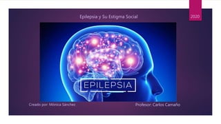 Creado por: Mónica Sánchez Profesor: Carlos Camaño
Epilepsia y Su Estigma Social 2020
 